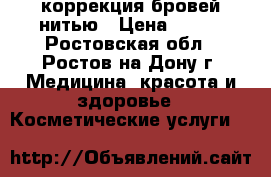 коррекция бровей нитью › Цена ­ 200 - Ростовская обл., Ростов-на-Дону г. Медицина, красота и здоровье » Косметические услуги   